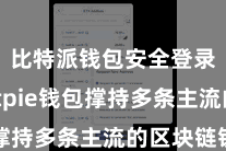 比特派钱包安全登录 Bitpie钱包撑持多条主流的区块链钞票