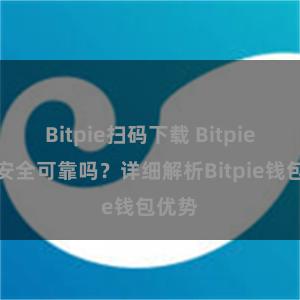 Bitpie扫码下载 Bitpie钱包安全可靠吗？详细解析Bitpie钱包优势