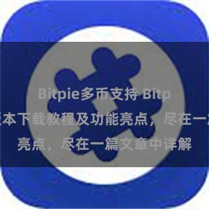 Bitpie多币支持 Bitpie钱包最新版本下载教程及功能亮点，尽在一篇文章中详解