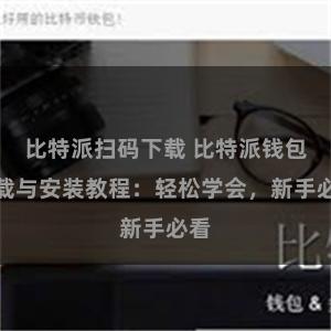 比特派扫码下载 比特派钱包下载与安装教程：轻松学会，新手必看