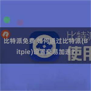 比特派免费 如何通过比特派(Bitpie)设置交易加速？