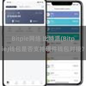 Bitpie网络 比特派(Bitpie)钱包是否支持硬件钱包对接？