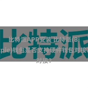 比特派APP安装 比特派(Bitpie)钱包是否支持硬件钱包对接？