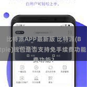 比特派APP最新版 比特派(Bitpie)钱包是否支持免手续费功能？