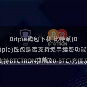 Bitpie钱包下载 比特派(Bitpie)钱包是否支持免手续费功能？