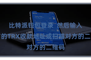 比特派钱包登录  然后输入对方的TRX收款地址或扫描对方的二维码