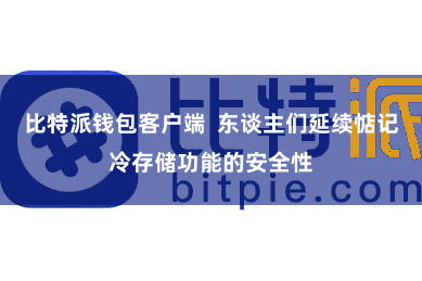 比特派钱包客户端  东谈主们延续惦记冷存储功能的安全性
