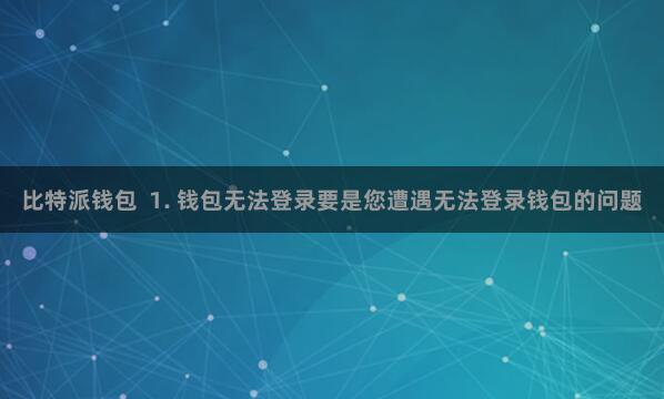 比特派钱包  1. 钱包无法登录要是您遭遇无法登录钱包的问题